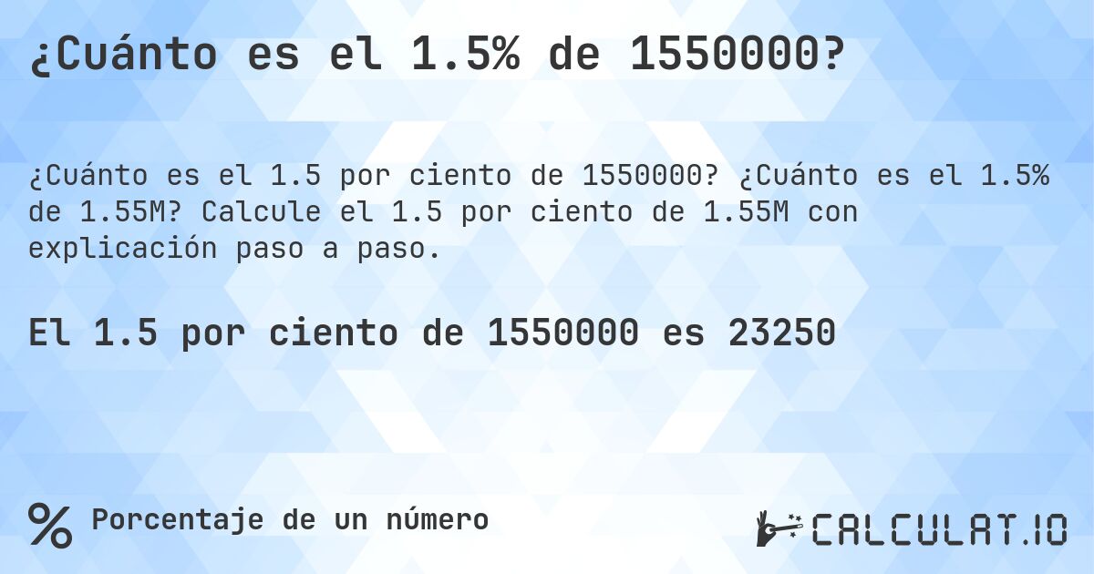 ¿Cuánto es el 1.5% de 1550000?. ¿Cuánto es el 1.5% de 1.55M? Calcule el 1.5 por ciento de 1.55M con explicación paso a paso.
