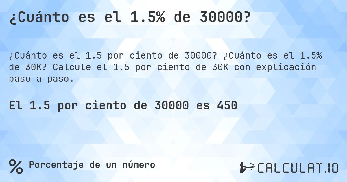 ¿Cuánto es el 1.5% de 30000?. ¿Cuánto es el 1.5% de 30K? Calcule el 1.5 por ciento de 30K con explicación paso a paso.