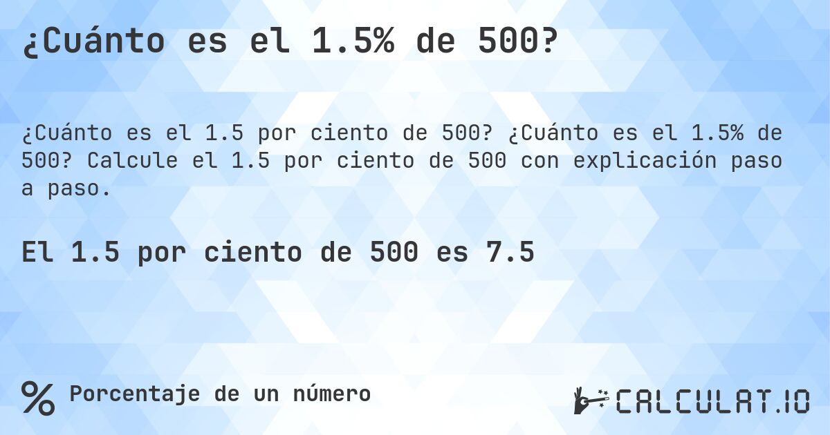 ¿Cuánto es el 1.5% de 500?. ¿Cuánto es el 1.5% de 500? Calcule el 1.5 por ciento de 500 con explicación paso a paso.