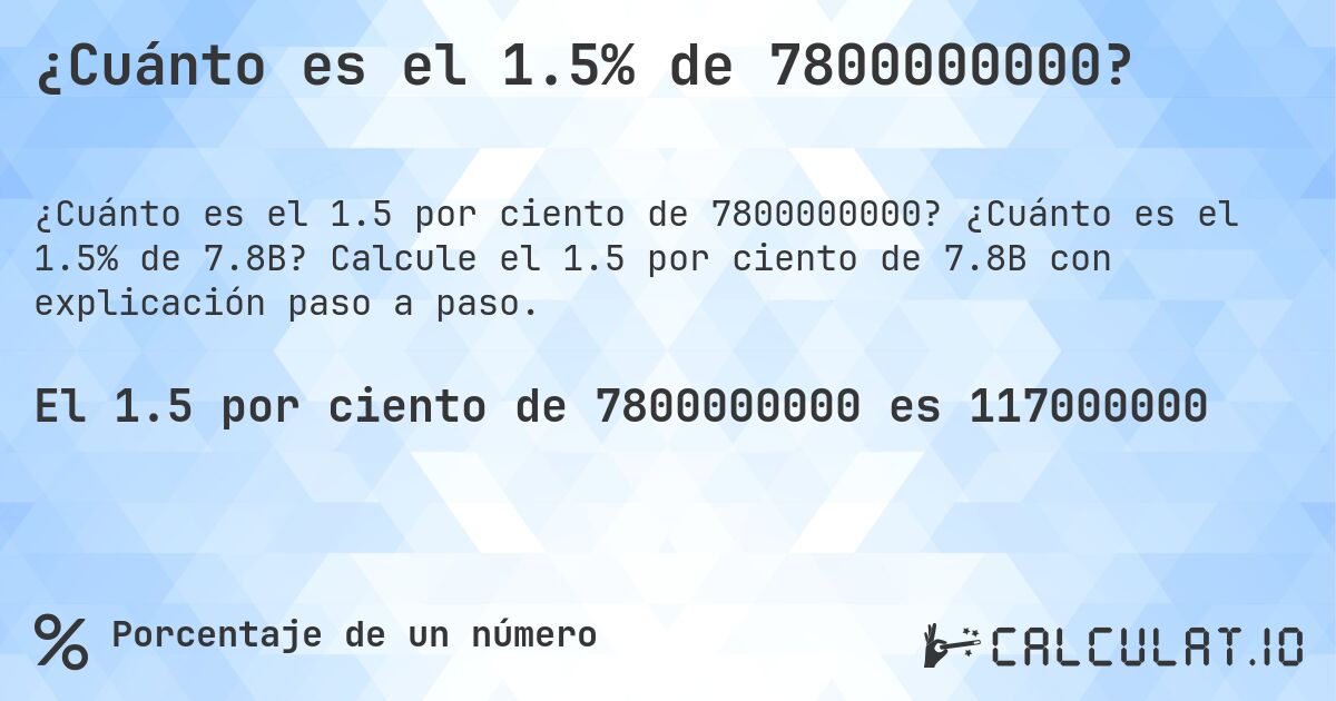 ¿Cuánto es el 1.5% de 7800000000?. ¿Cuánto es el 1.5% de 7.8B? Calcule el 1.5 por ciento de 7.8B con explicación paso a paso.