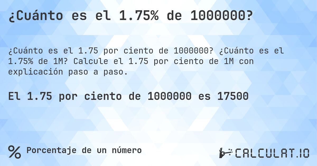 ¿Cuánto es el 1.75% de 1000000?. ¿Cuánto es el 1.75% de 1M? Calcule el 1.75 por ciento de 1M con explicación paso a paso.