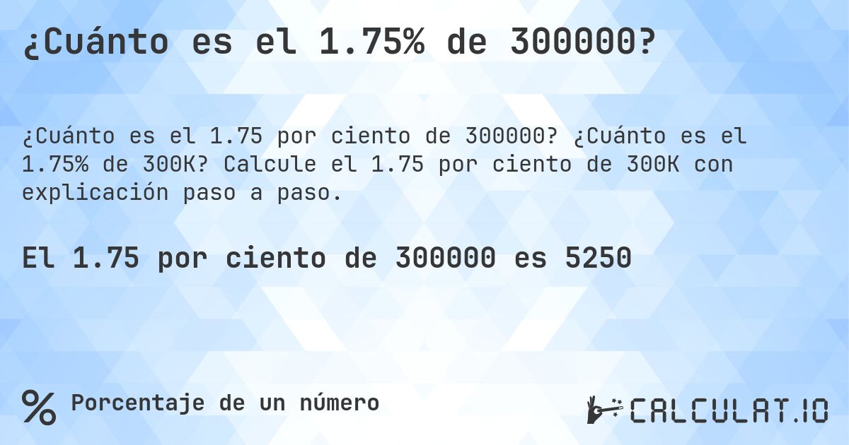 ¿Cuánto es el 1.75% de 300000?. ¿Cuánto es el 1.75% de 300K? Calcule el 1.75 por ciento de 300K con explicación paso a paso.