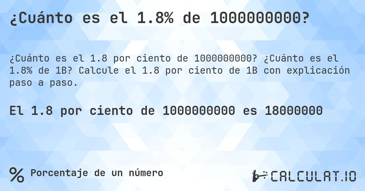 ¿Cuánto es el 1.8% de 1000000000?. ¿Cuánto es el 1.8% de 1B? Calcule el 1.8 por ciento de 1B con explicación paso a paso.