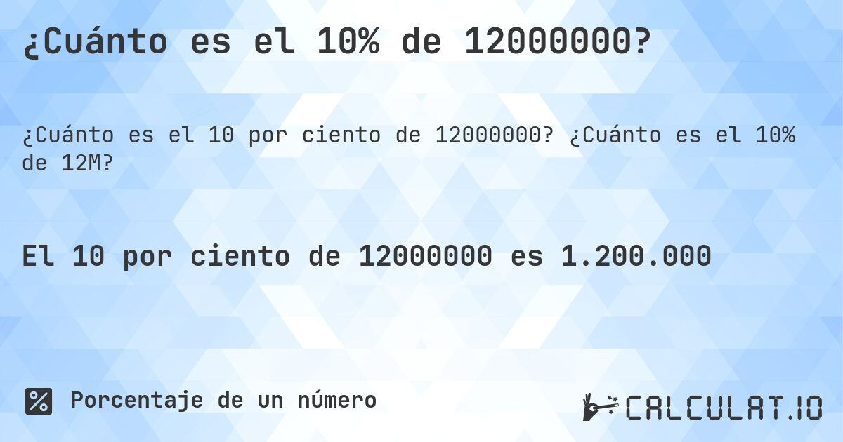 ¿Cuánto es el 10% de 12000000?. ¿Cuánto es el 10% de 12M?