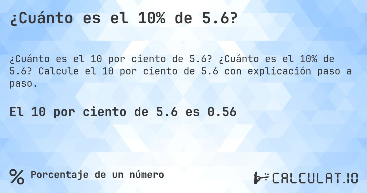 ¿Cuánto es el 10% de 5.6?. ¿Cuánto es el 10% de 5.6? Calcule el 10 por ciento de 5.6 con explicación paso a paso.