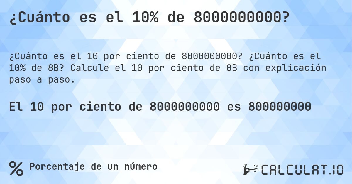 ¿Cuánto es el 10% de 8000000000?. ¿Cuánto es el 10% de 8B? Calcule el 10 por ciento de 8B con explicación paso a paso.