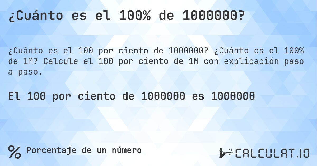 ¿Cuánto es el 100% de 1000000?. ¿Cuánto es el 100% de 1M? Calcule el 100 por ciento de 1M con explicación paso a paso.