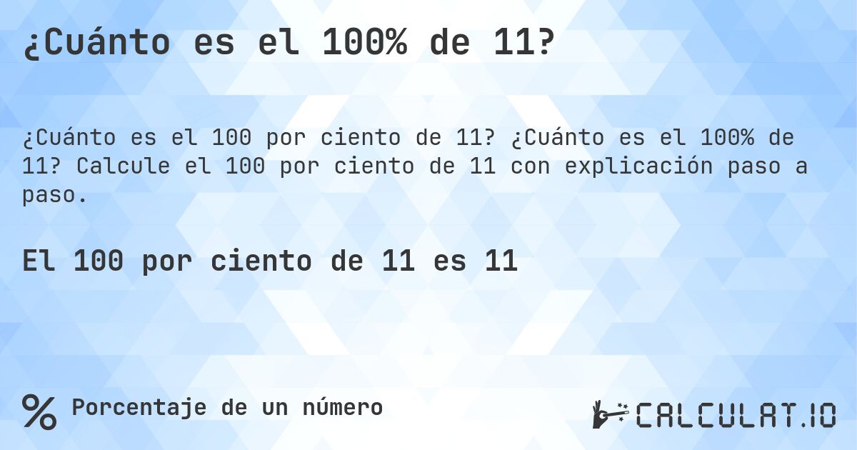 ¿Cuánto es el 100% de 11?. ¿Cuánto es el 100% de 11? Calcule el 100 por ciento de 11 con explicación paso a paso.