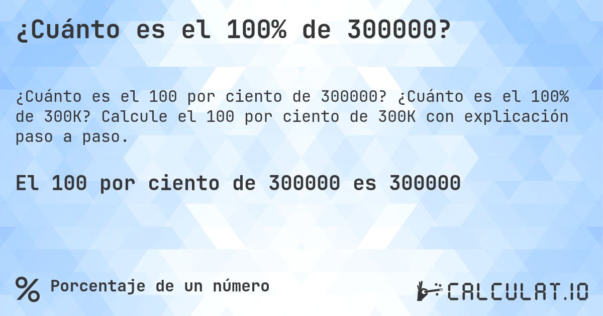 ¿Cuánto es el 100% de 300000?. ¿Cuánto es el 100% de 300K? Calcule el 100 por ciento de 300K con explicación paso a paso.