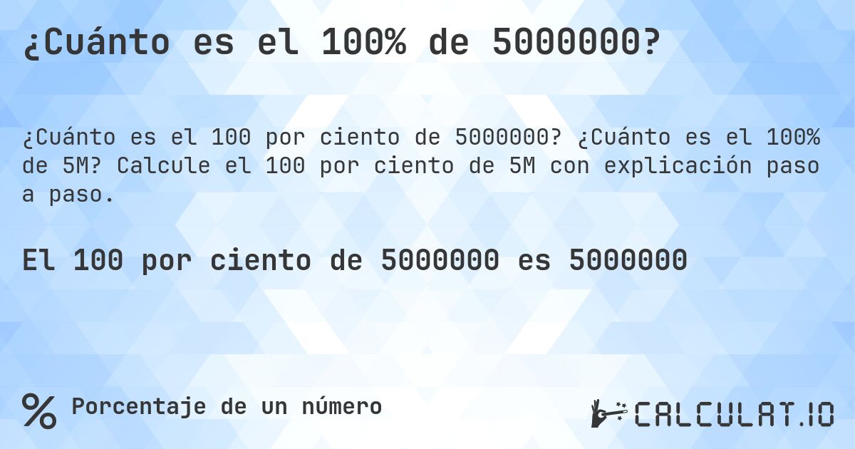 ¿Cuánto es el 100% de 5000000?. ¿Cuánto es el 100% de 5M? Calcule el 100 por ciento de 5M con explicación paso a paso.