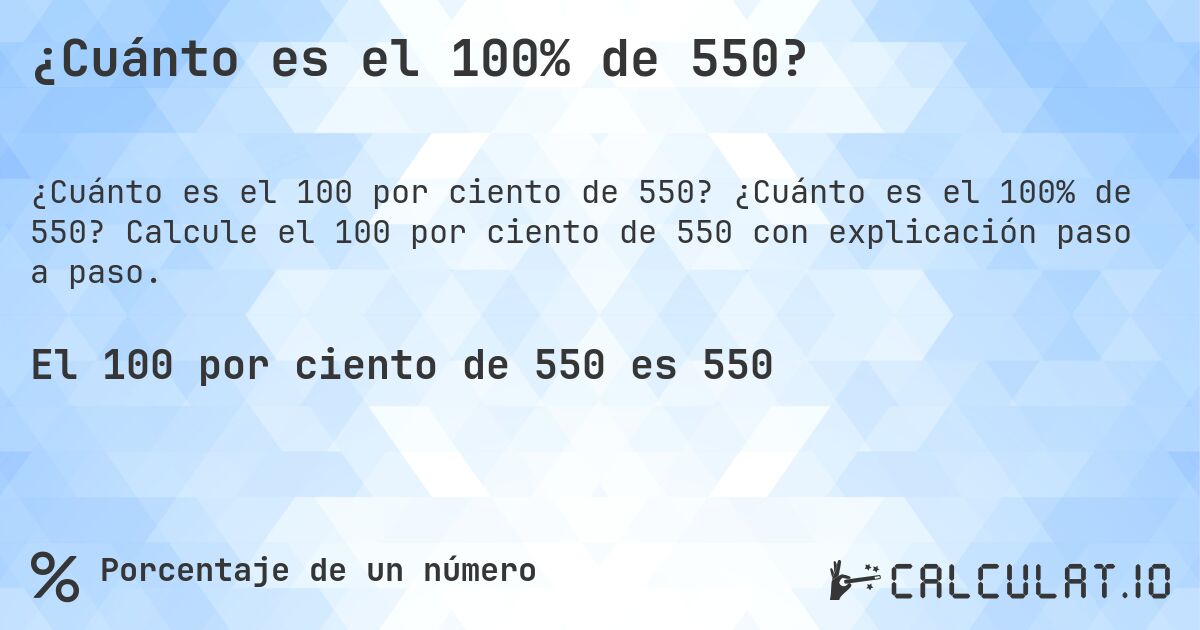 ¿Cuánto es el 100% de 550?. ¿Cuánto es el 100% de 550? Calcule el 100 por ciento de 550 con explicación paso a paso.