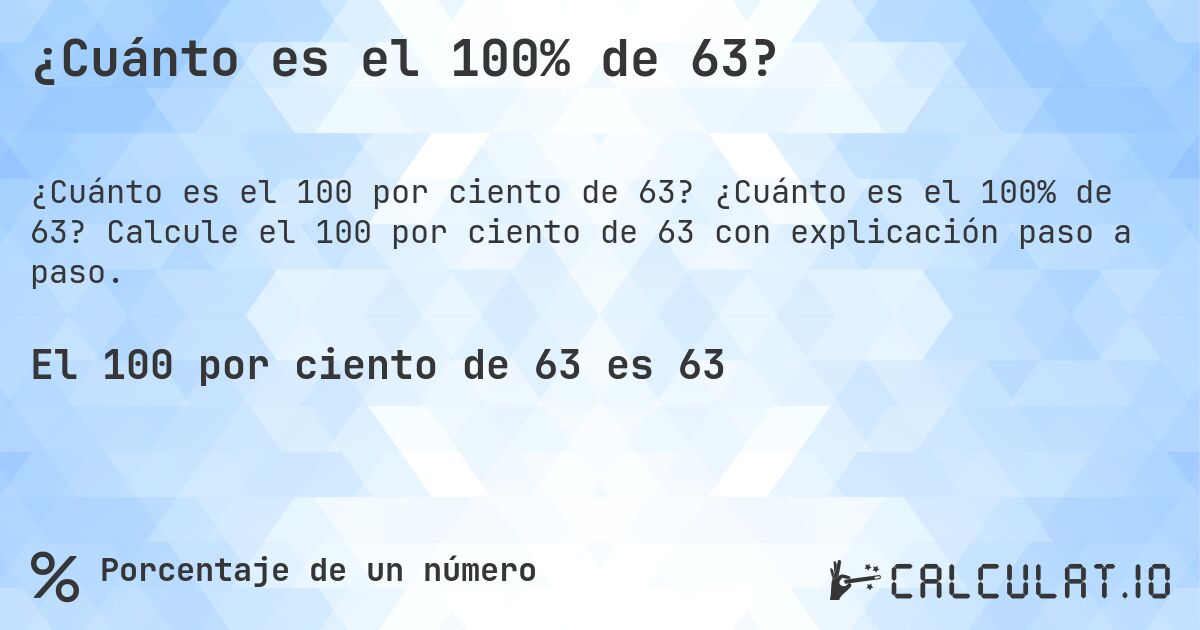 ¿Cuánto es el 100% de 63?. ¿Cuánto es el 100% de 63? Calcule el 100 por ciento de 63 con explicación paso a paso.