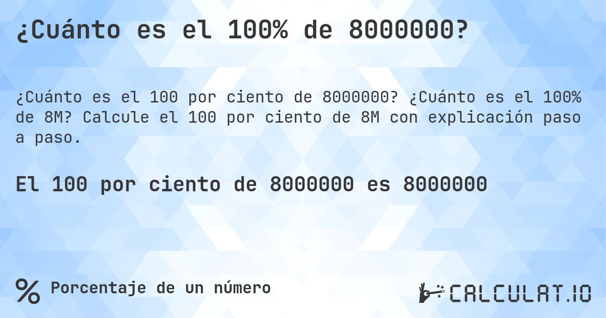 ¿Cuánto es el 100% de 8000000?. ¿Cuánto es el 100% de 8M? Calcule el 100 por ciento de 8M con explicación paso a paso.