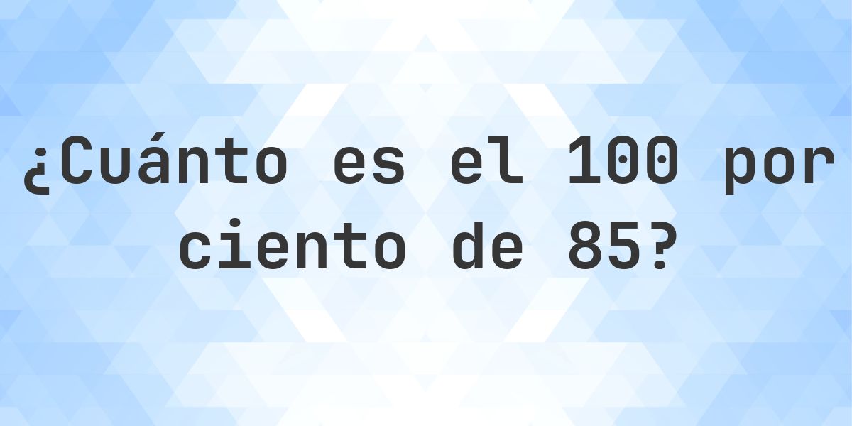 ¿Cuánto es el 100% de 85? - Calculatio