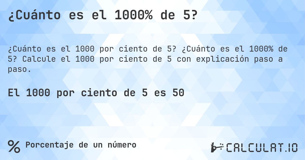 ¿Cuánto es el 1000% de 5?. ¿Cuánto es el 1000% de 5? Calcule el 1000 por ciento de 5 con explicación paso a paso.