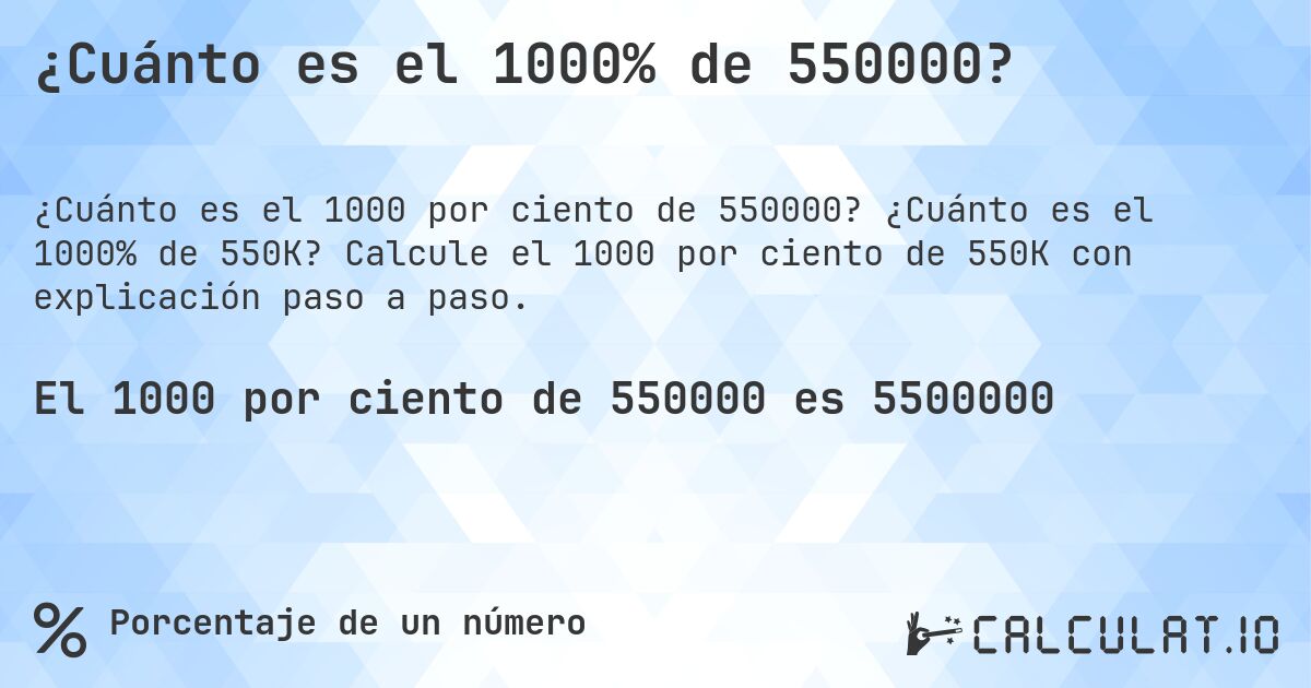 ¿Cuánto es el 1000% de 550000?. ¿Cuánto es el 1000% de 550K? Calcule el 1000 por ciento de 550K con explicación paso a paso.