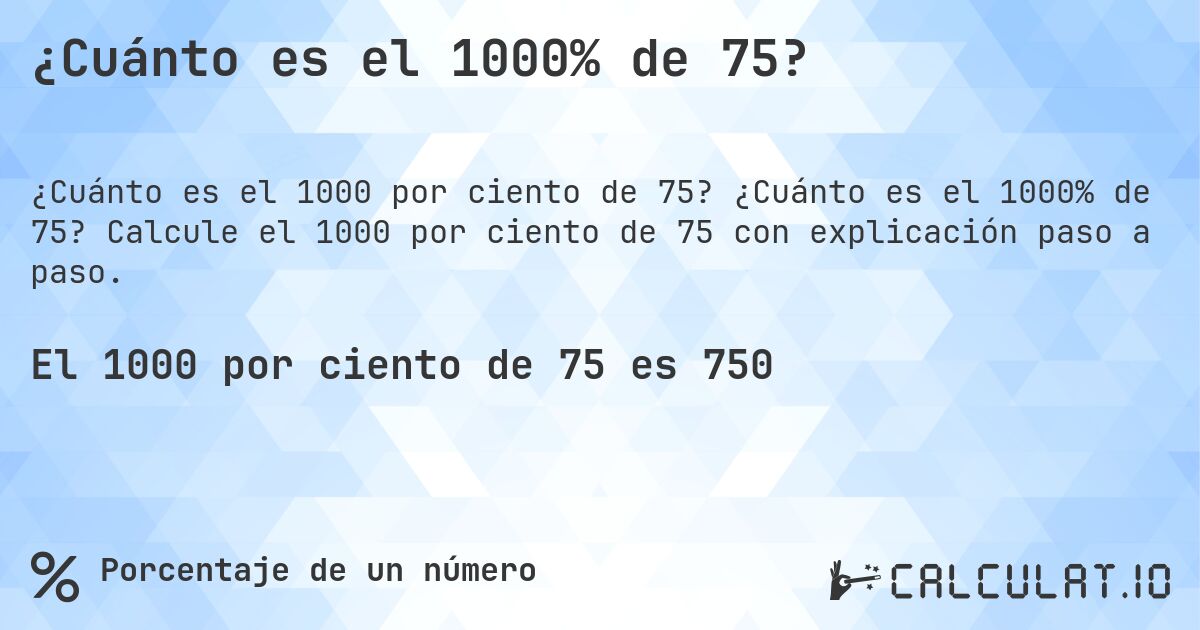 ¿Cuánto es el 1000% de 75?. ¿Cuánto es el 1000% de 75? Calcule el 1000 por ciento de 75 con explicación paso a paso.