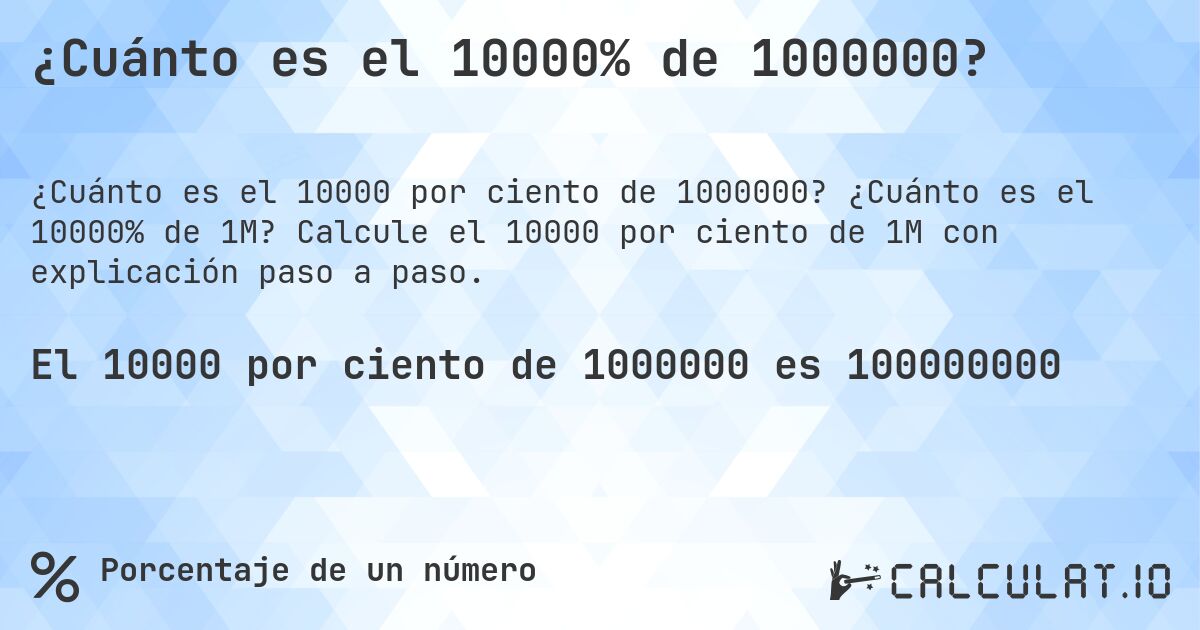 ¿Cuánto es el 10000% de 1000000?. ¿Cuánto es el 10000% de 1M? Calcule el 10000 por ciento de 1M con explicación paso a paso.