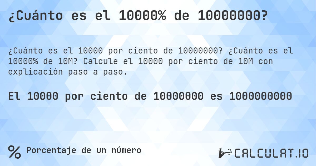 ¿Cuánto es el 10000% de 10000000?. ¿Cuánto es el 10000% de 10M? Calcule el 10000 por ciento de 10M con explicación paso a paso.