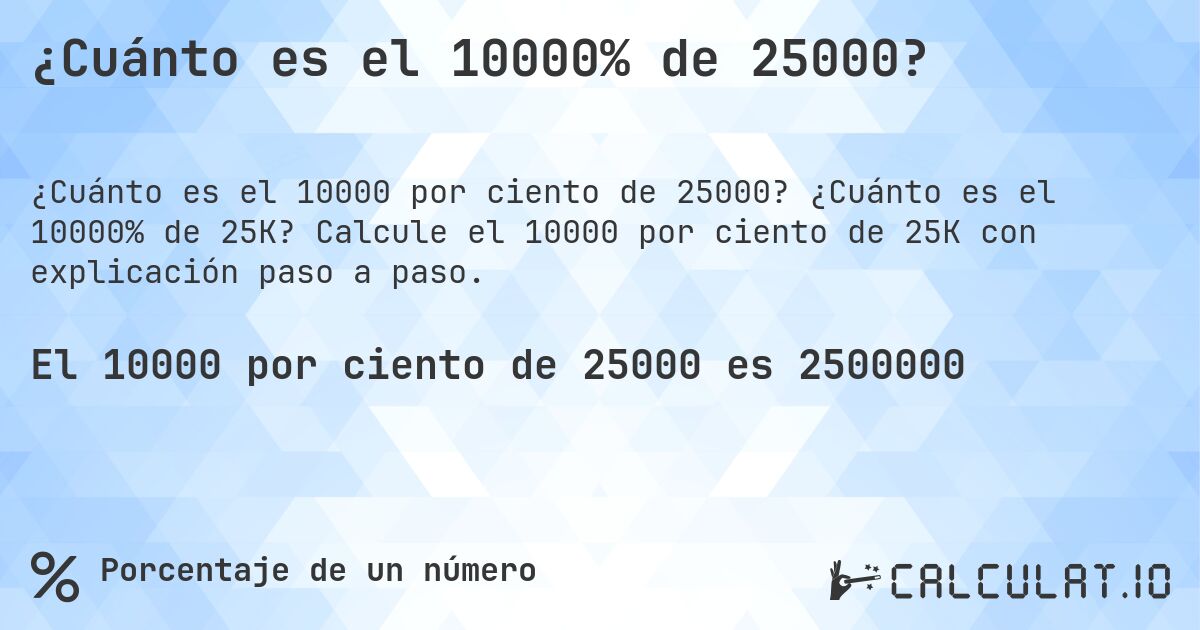 ¿Cuánto es el 10000% de 25000?. ¿Cuánto es el 10000% de 25K? Calcule el 10000 por ciento de 25K con explicación paso a paso.