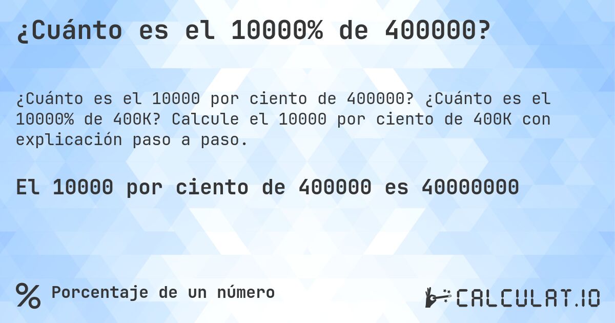 ¿Cuánto es el 10000% de 400000?. ¿Cuánto es el 10000% de 400K? Calcule el 10000 por ciento de 400K con explicación paso a paso.