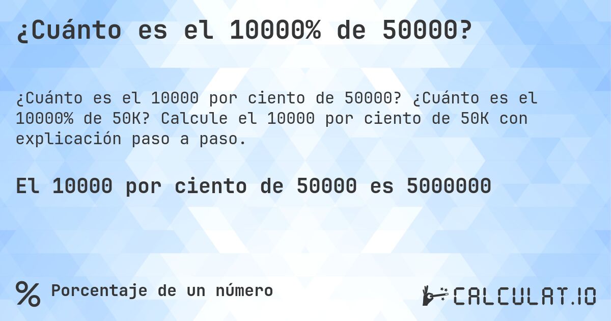 ¿Cuánto es el 10000% de 50000?. ¿Cuánto es el 10000% de 50K? Calcule el 10000 por ciento de 50K con explicación paso a paso.