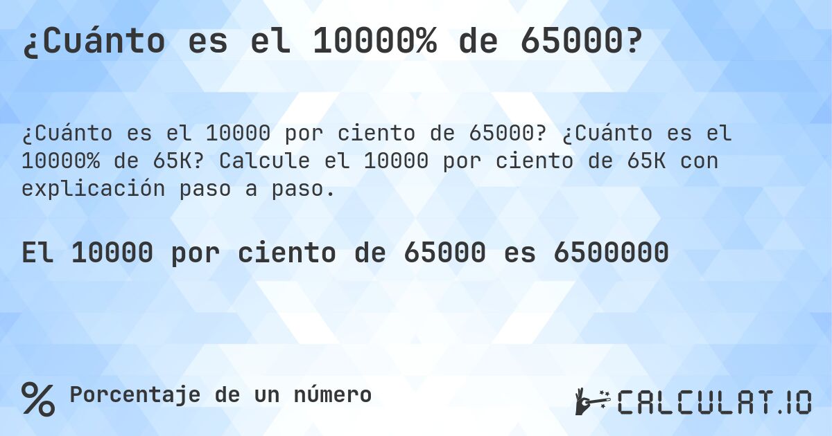 ¿Cuánto es el 10000% de 65000?. ¿Cuánto es el 10000% de 65K? Calcule el 10000 por ciento de 65K con explicación paso a paso.