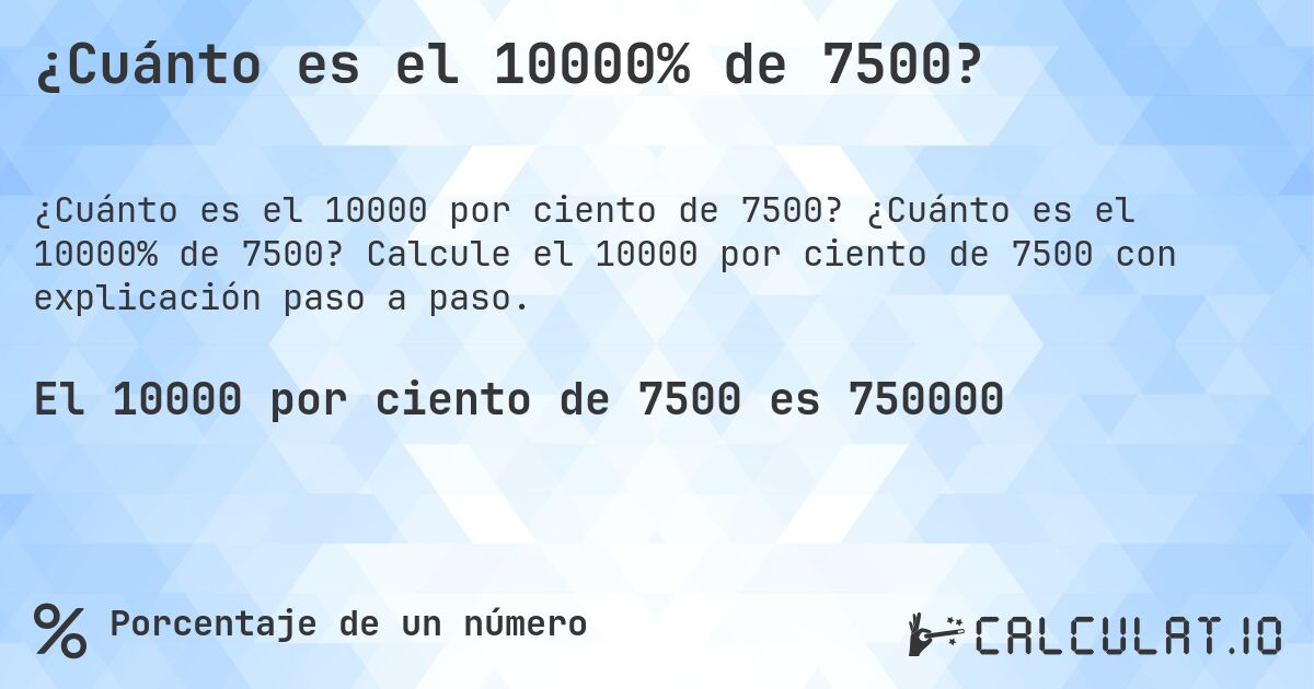 ¿Cuánto es el 10000% de 7500?. ¿Cuánto es el 10000% de 7500? Calcule el 10000 por ciento de 7500 con explicación paso a paso.