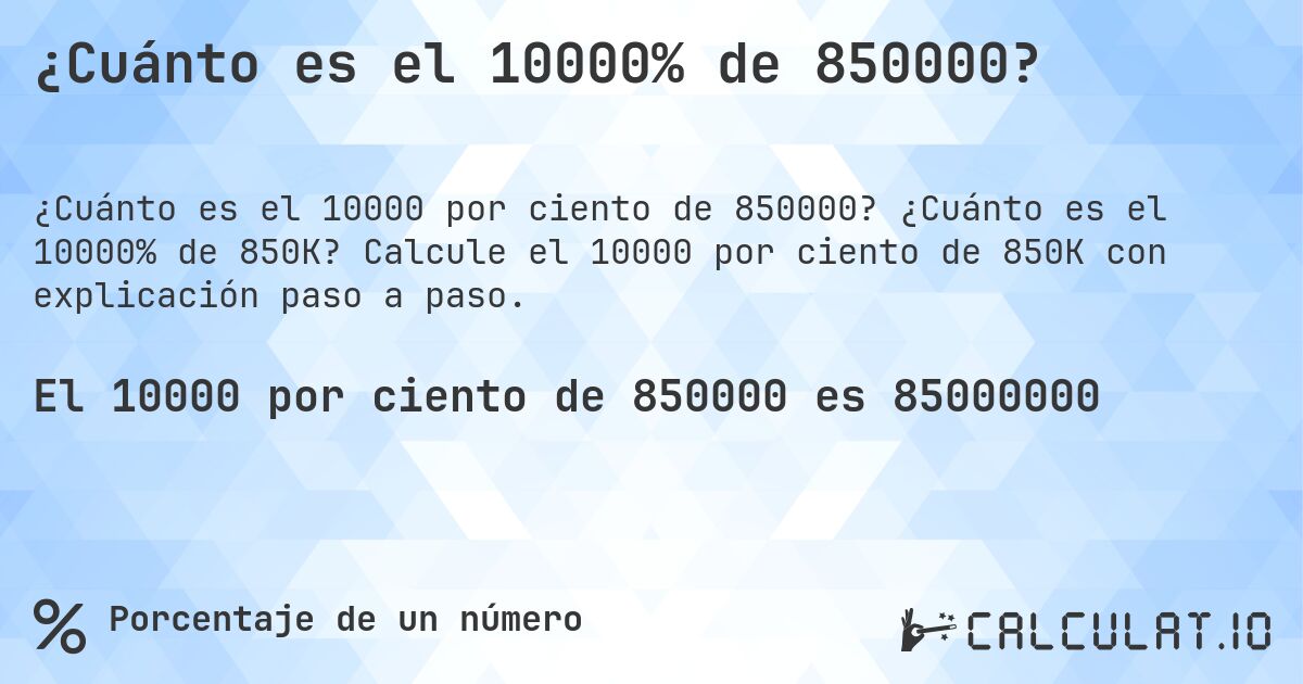 ¿Cuánto es el 10000% de 850000?. ¿Cuánto es el 10000% de 850K? Calcule el 10000 por ciento de 850K con explicación paso a paso.