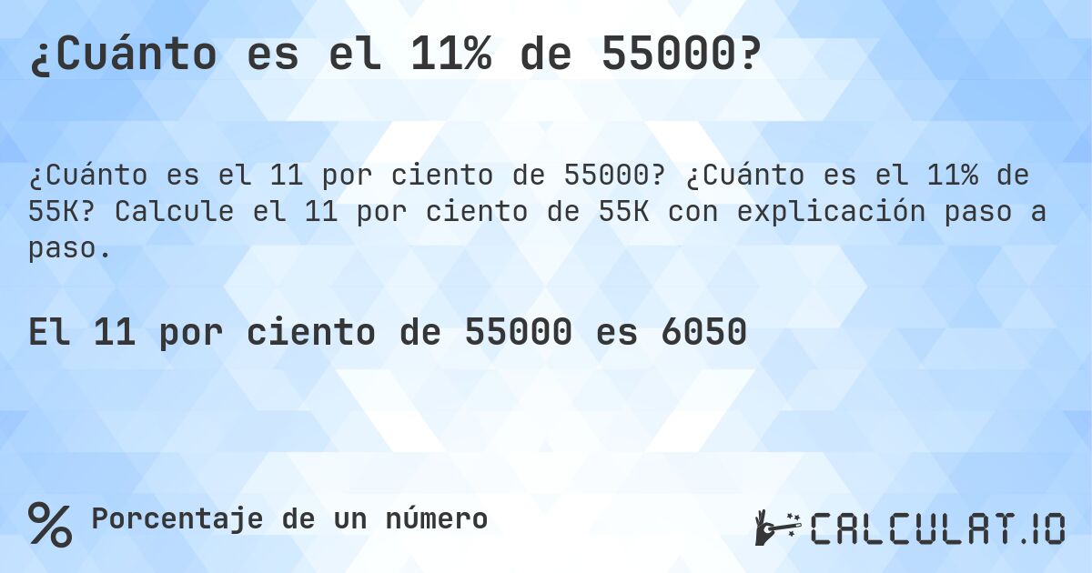¿Cuánto es el 11% de 55000?. ¿Cuánto es el 11% de 55K? Calcule el 11 por ciento de 55K con explicación paso a paso.