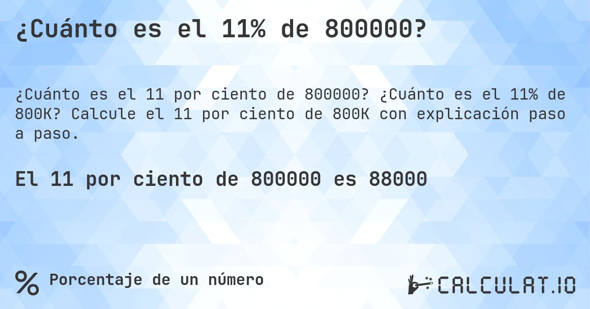 ¿Cuánto es el 11% de 800000?. ¿Cuánto es el 11% de 800K? Calcule el 11 por ciento de 800K con explicación paso a paso.