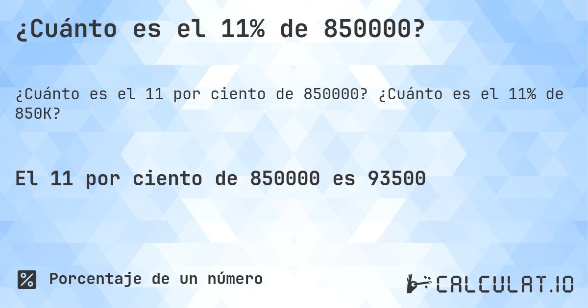 ¿Cuánto es el 11% de 850000?. ¿Cuánto es el 11% de 850K?