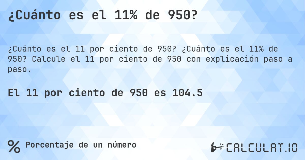 ¿Cuánto es el 11% de 950?. ¿Cuánto es el 11% de 950? Calcule el 11 por ciento de 950 con explicación paso a paso.
