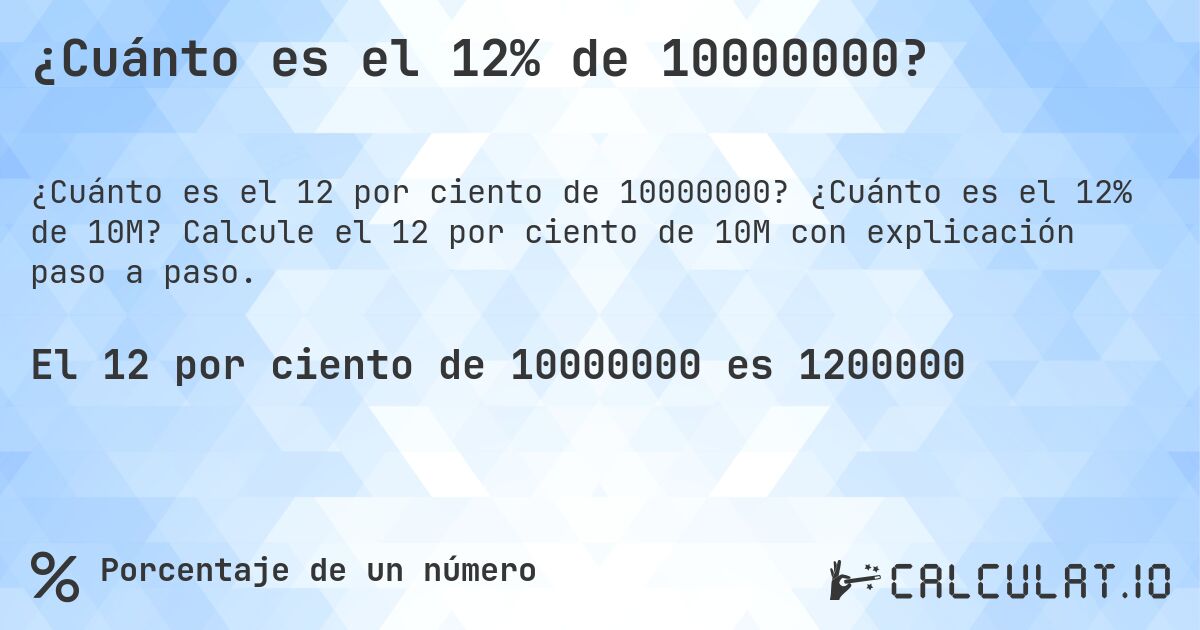 ¿Cuánto es el 12% de 10000000?. ¿Cuánto es el 12% de 10M? Calcule el 12 por ciento de 10M con explicación paso a paso.