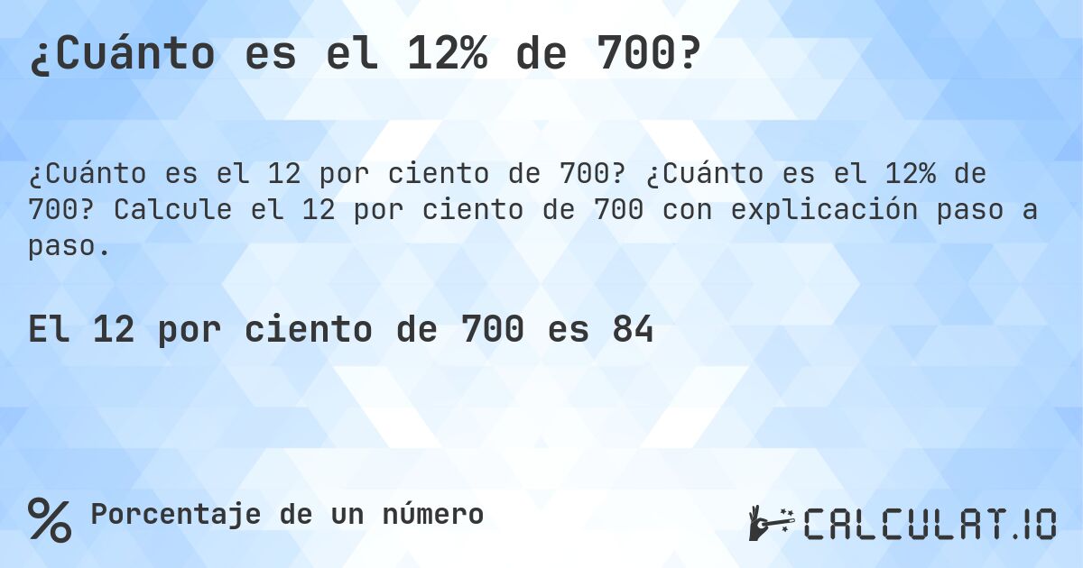 ¿Cuánto es el 12% de 700?. ¿Cuánto es el 12% de 700? Calcule el 12 por ciento de 700 con explicación paso a paso.