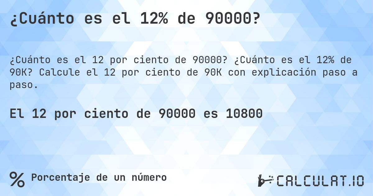 ¿Cuánto es el 12% de 90000?. ¿Cuánto es el 12% de 90K? Calcule el 12 por ciento de 90K con explicación paso a paso.