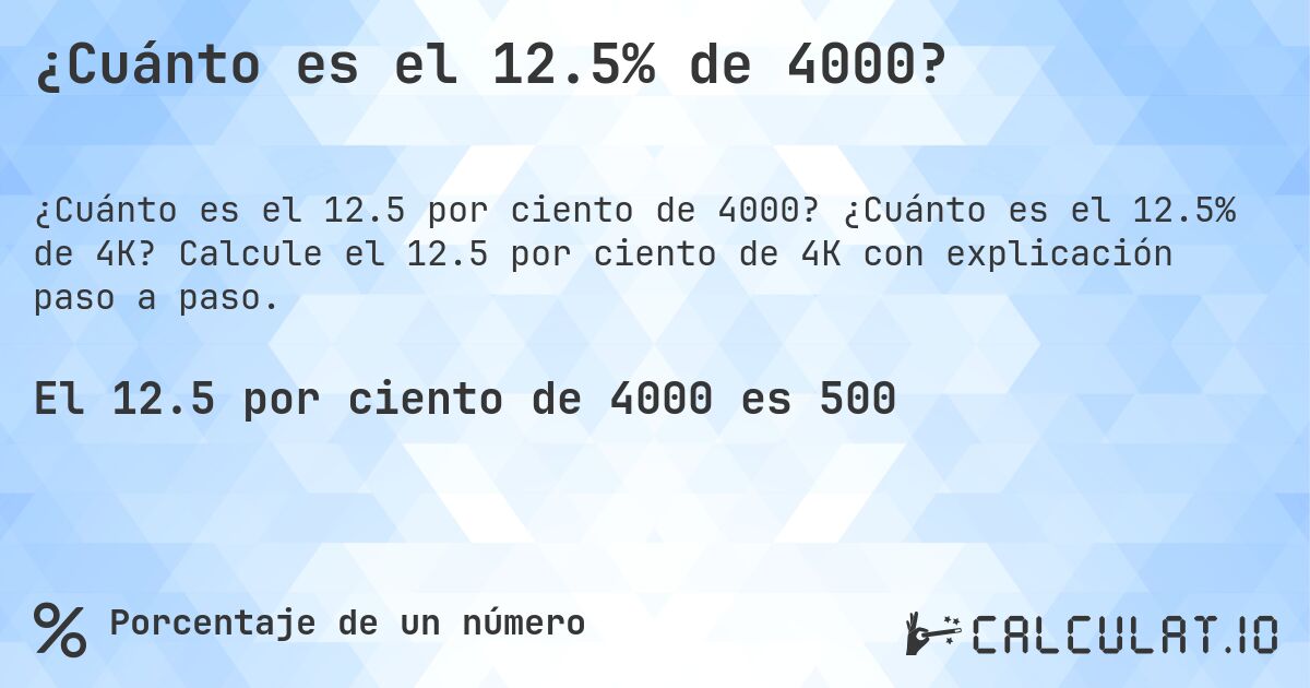 ¿Cuánto es el 12.5% de 4000?. ¿Cuánto es el 12.5% de 4K? Calcule el 12.5 por ciento de 4K con explicación paso a paso.