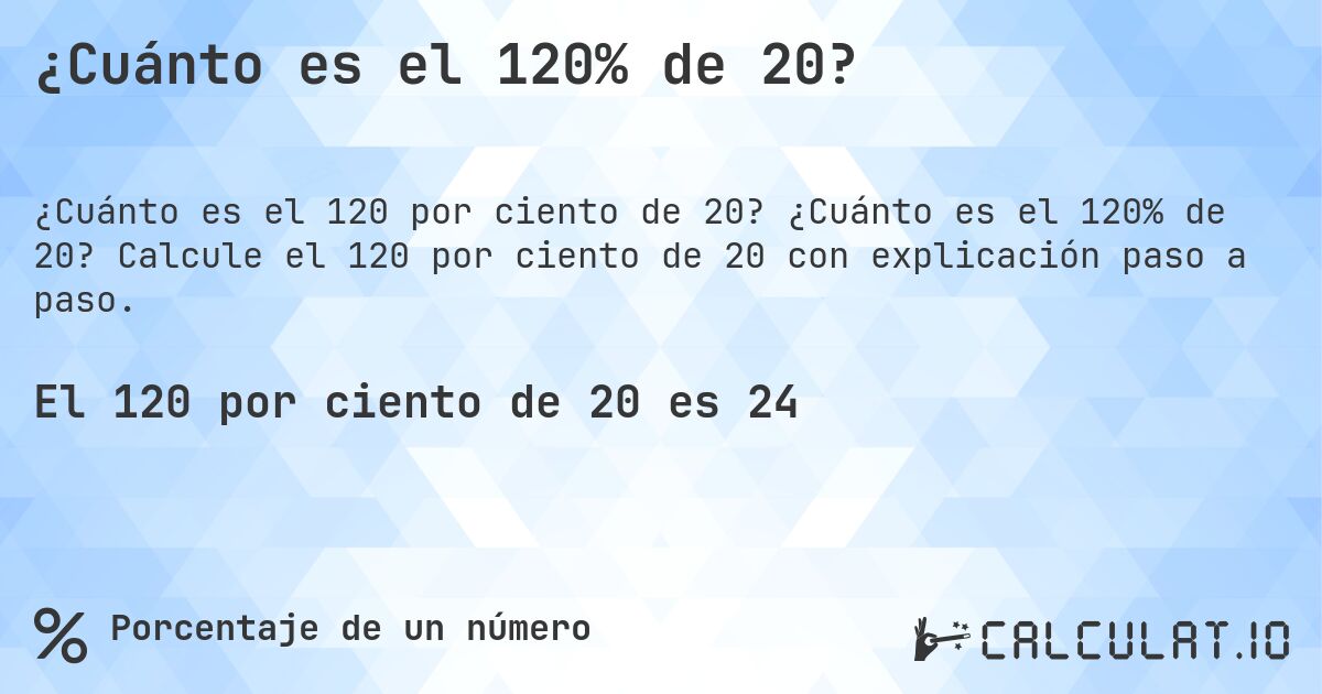 ¿Cuánto es el 120% de 20?. ¿Cuánto es el 120% de 20? Calcule el 120 por ciento de 20 con explicación paso a paso.
