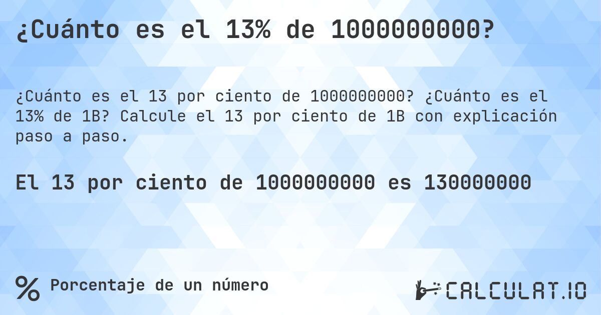 ¿Cuánto es el 13% de 1000000000?. ¿Cuánto es el 13% de 1B? Calcule el 13 por ciento de 1B con explicación paso a paso.