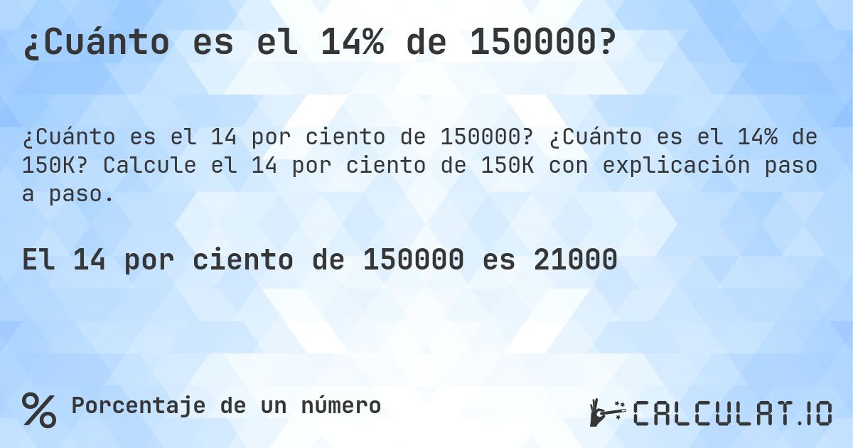 ¿Cuánto es el 14% de 150000?. ¿Cuánto es el 14% de 150K? Calcule el 14 por ciento de 150K con explicación paso a paso.