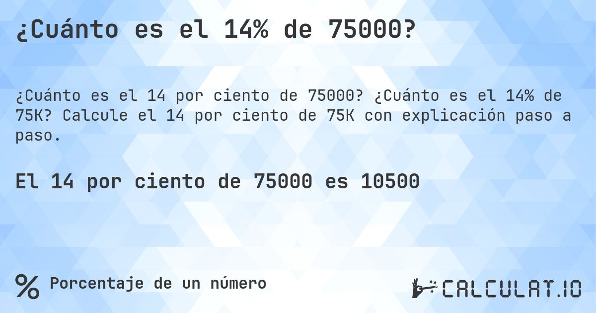 ¿Cuánto es el 14% de 75000?. ¿Cuánto es el 14% de 75K? Calcule el 14 por ciento de 75K con explicación paso a paso.