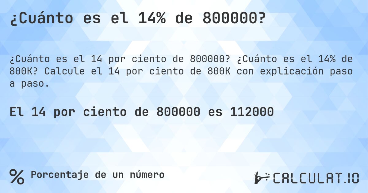 ¿Cuánto es el 14% de 800000?. ¿Cuánto es el 14% de 800K? Calcule el 14 por ciento de 800K con explicación paso a paso.