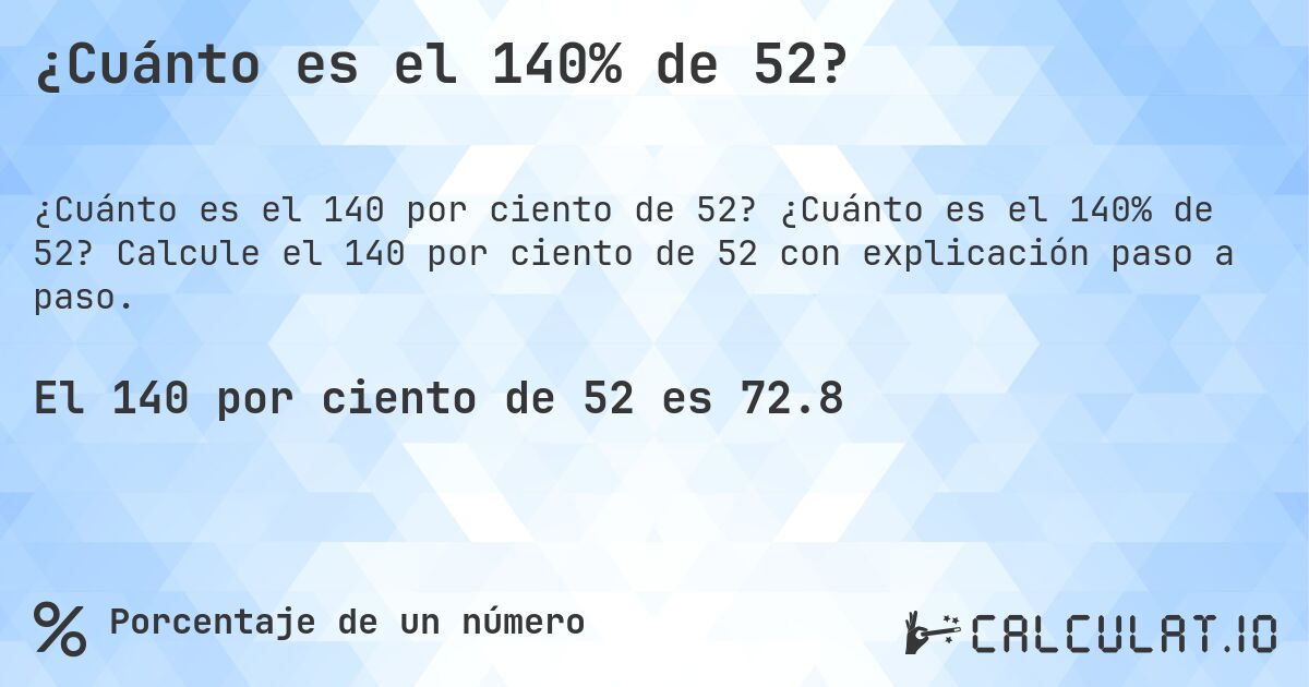 ¿Cuánto es el 140% de 52?. ¿Cuánto es el 140% de 52? Calcule el 140 por ciento de 52 con explicación paso a paso.