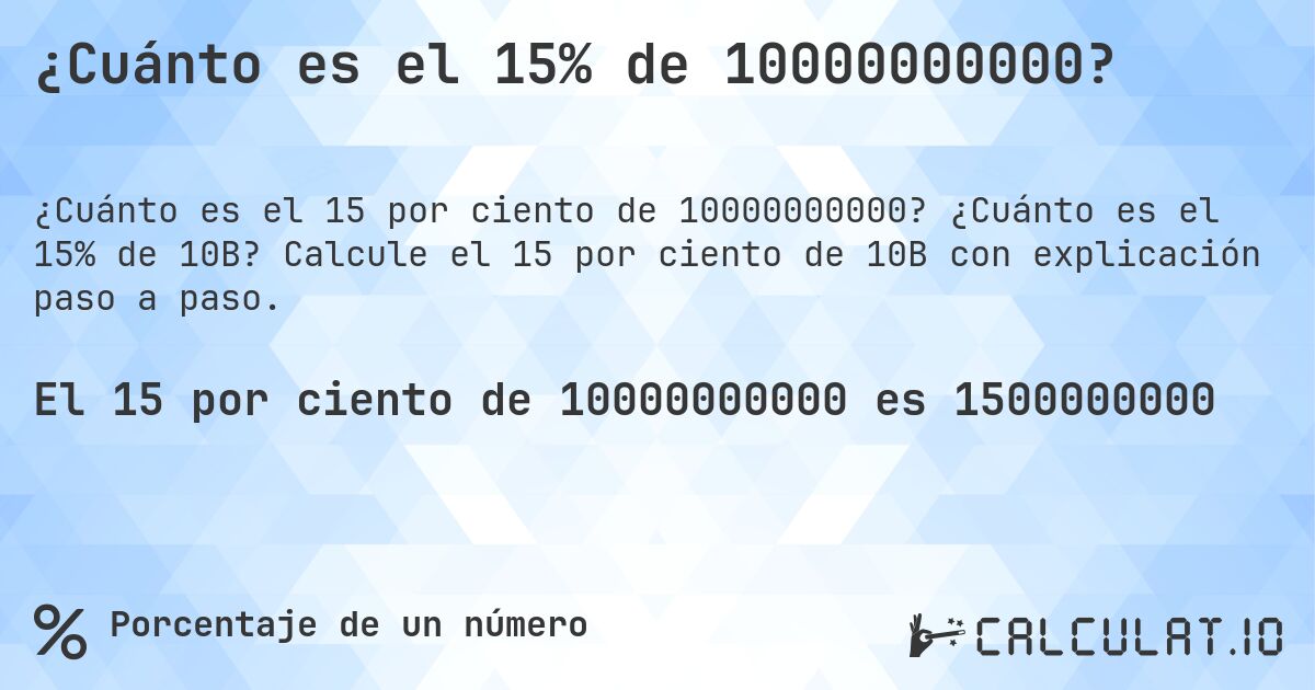 ¿Cuánto es el 15% de 10000000000?. ¿Cuánto es el 15% de 10B? Calcule el 15 por ciento de 10B con explicación paso a paso.