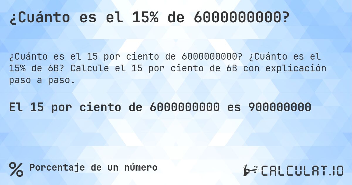 ¿Cuánto es el 15% de 6000000000?. ¿Cuánto es el 15% de 6B? Calcule el 15 por ciento de 6B con explicación paso a paso.