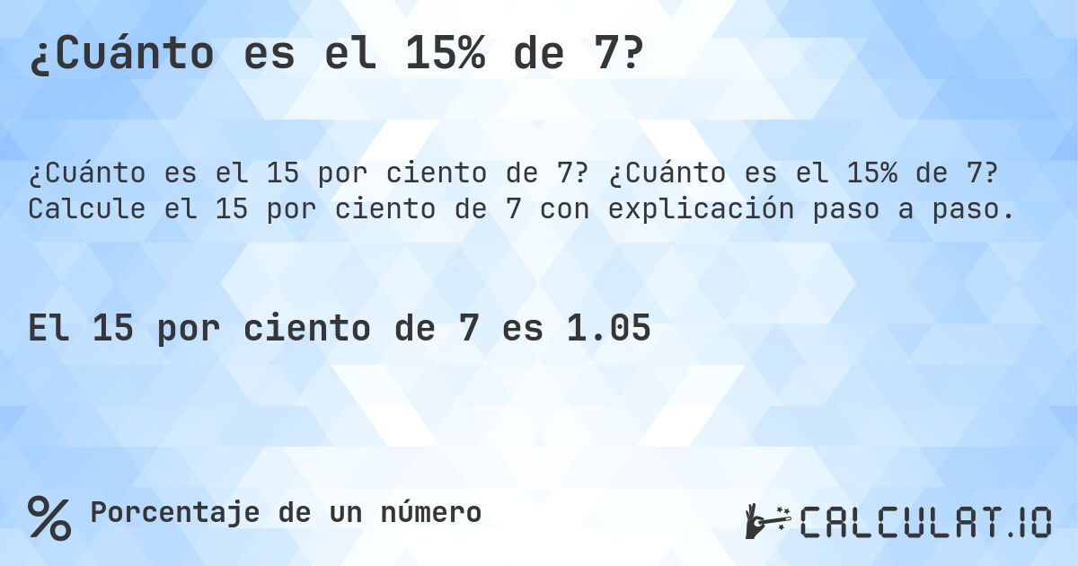 ¿Cuánto es el 15% de 7?. ¿Cuánto es el 15% de 7? Calcule el 15 por ciento de 7 con explicación paso a paso.