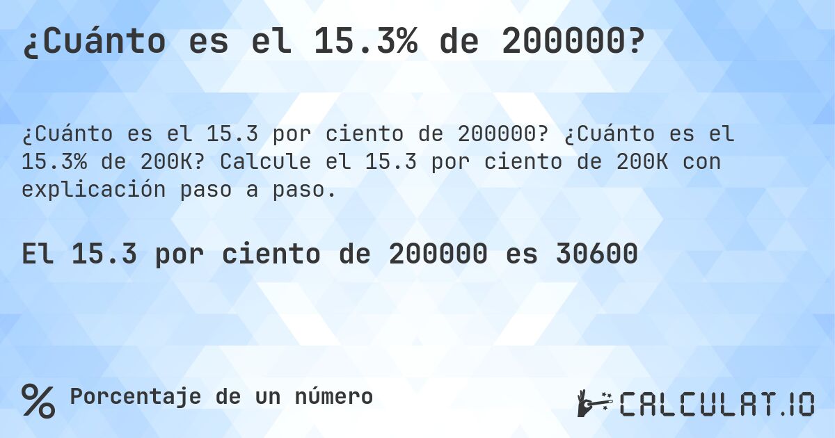 ¿Cuánto es el 15.3% de 200000?. ¿Cuánto es el 15.3% de 200K? Calcule el 15.3 por ciento de 200K con explicación paso a paso.