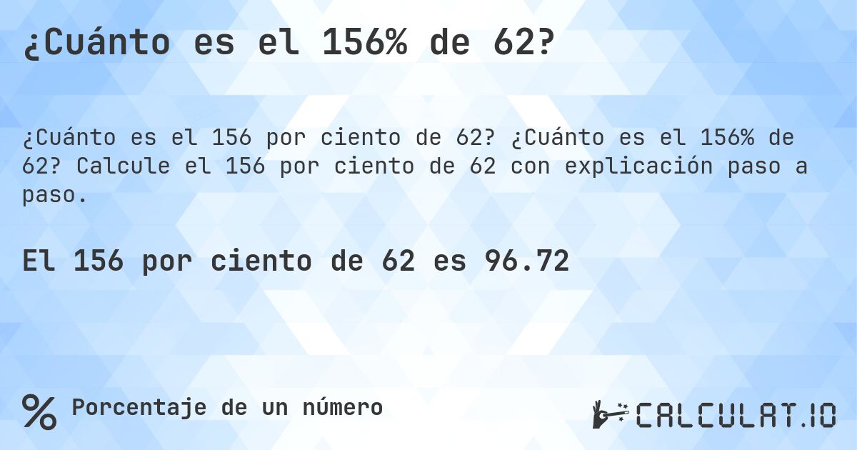 ¿Cuánto es el 156% de 62?. ¿Cuánto es el 156% de 62? Calcule el 156 por ciento de 62 con explicación paso a paso.