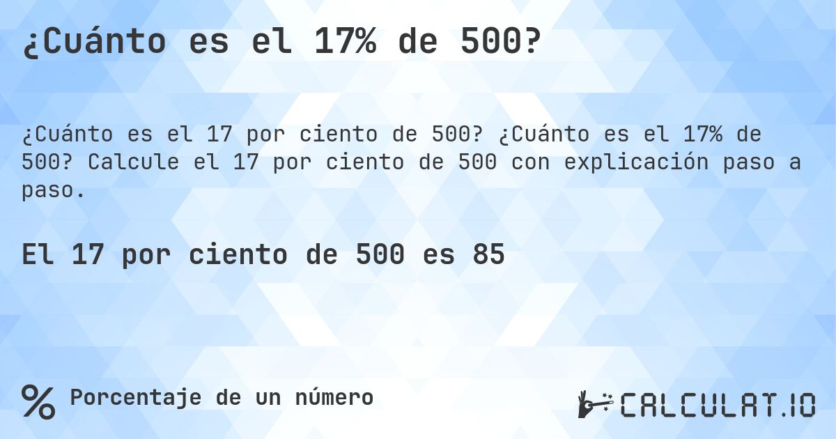 ¿Cuánto es el 17% de 500?. ¿Cuánto es el 17% de 500? Calcule el 17 por ciento de 500 con explicación paso a paso.