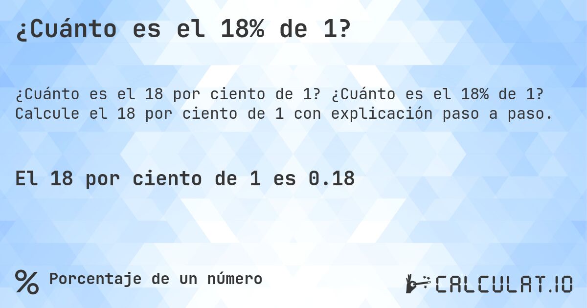 ¿Cuánto es el 18% de 1?. ¿Cuánto es el 18% de 1? Calcule el 18 por ciento de 1 con explicación paso a paso.